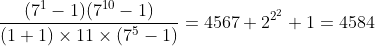 [tex]\frac{(7^1-1)(7^{10}-1)}{(1+1)\times11\times(7^5-1)}=4567+2^{2^2}+1=4584[/tex]